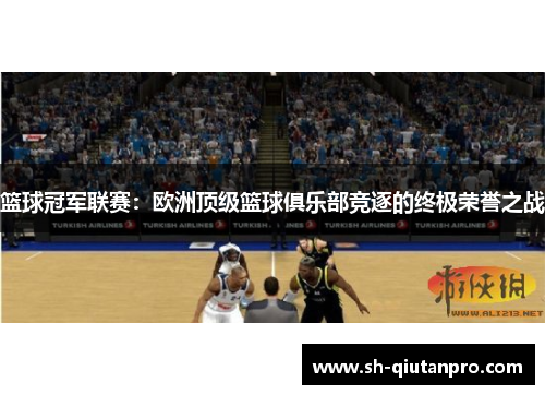 篮球冠军联赛：欧洲顶级篮球俱乐部竞逐的终极荣誉之战