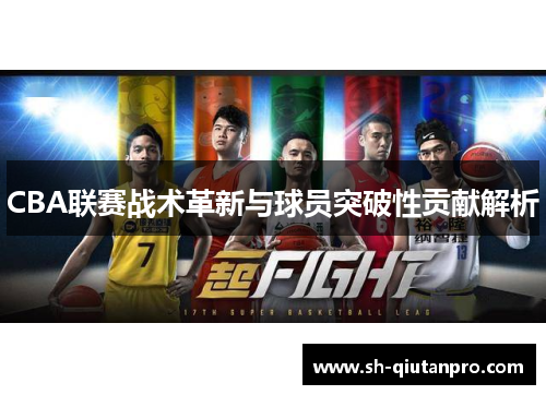 CBA联赛战术革新与球员突破性贡献解析