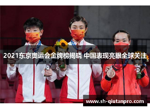 2021东京奥运会金牌榜揭晓 中国表现亮眼全球关注