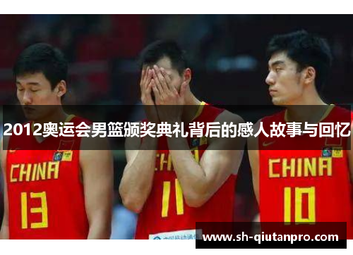2012奥运会男篮颁奖典礼背后的感人故事与回忆