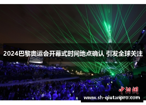 2024巴黎奥运会开幕式时间地点确认 引发全球关注