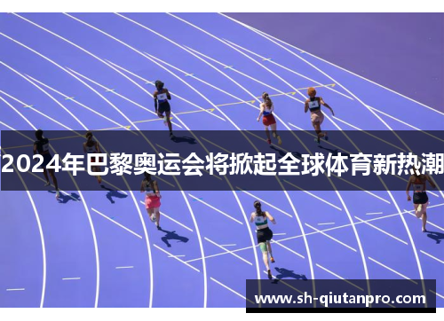 2024年巴黎奥运会将掀起全球体育新热潮